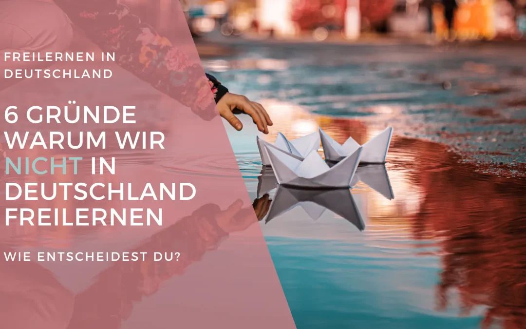Freilernen in Deutschland: 6 Gründe, warum wir nicht in Deutschland freilernen