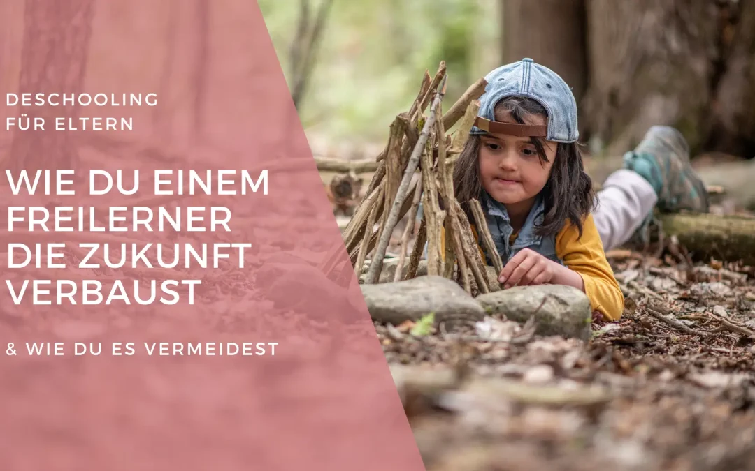 Deschooling für Eltern: Wie du einem Freilerner die Zukunft verbaust (& welche 2 Schritte das vermeiden)
